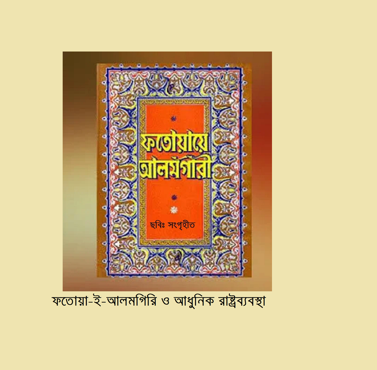 ধর্মচিন্তা | ফতোয়া-ই-আলমগিরি ও আধুনিক রাষ্ট্রব্যবস্থা: সংঘাতের জায়গাগুলো