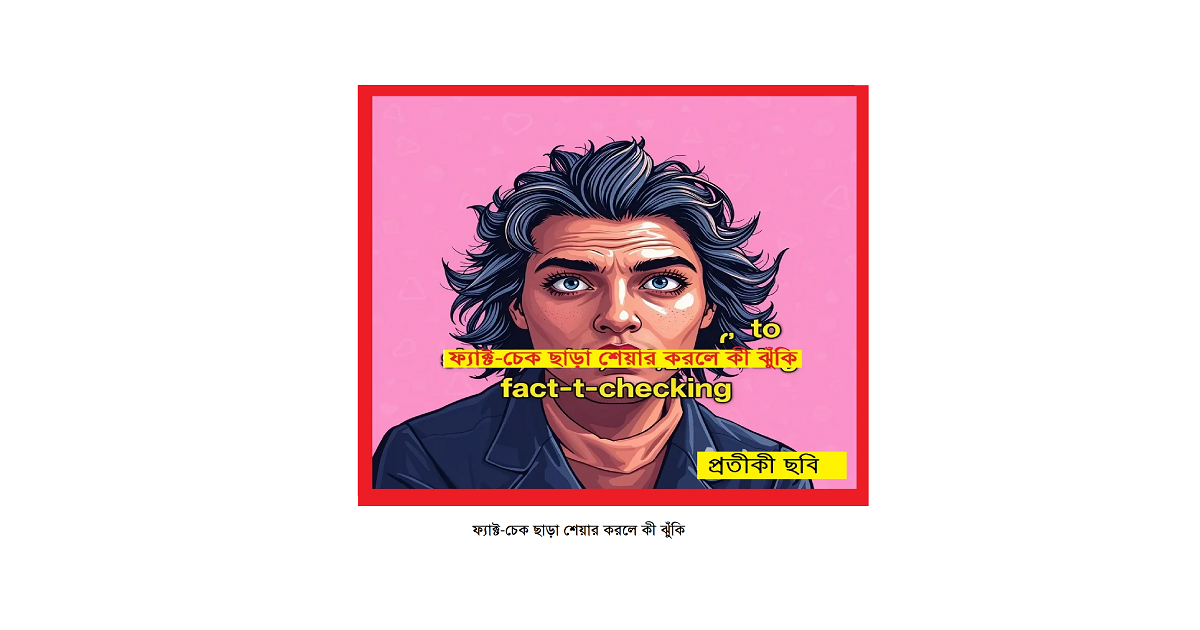 ভাইরাল দাবি না বাস্তবতা — ফ্যাক্ট-চেক ছাড়া শেয়ার করলে কী ঝুঁকি