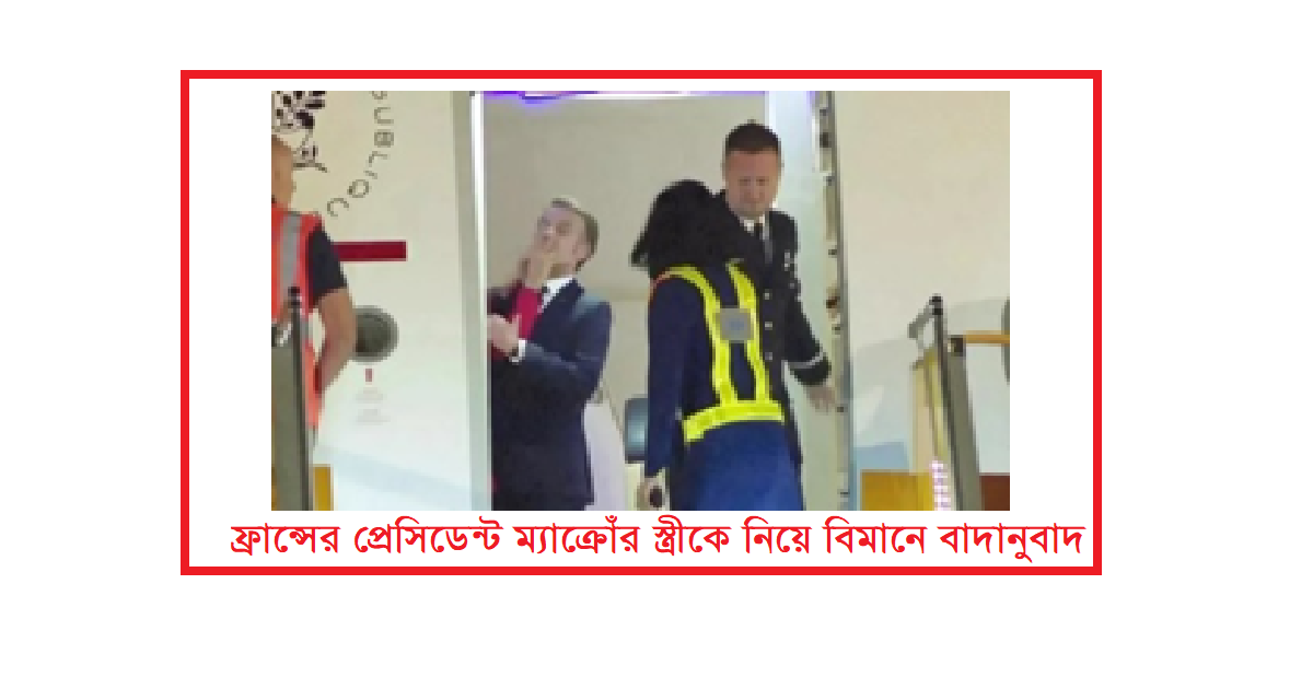 ফ্রান্সের প্রেসিডেন্ট ম্যাক্রোঁর স্ত্রীকে নিয়ে বিমানে বাদানুবাদ? ভাইরাল ভিডিও ঘিরে তোলপাড়