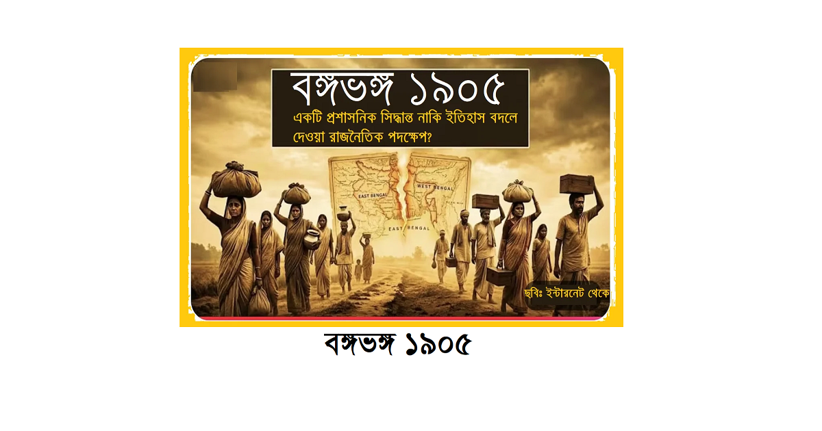 বঙ্গভঙ্গ: একটি প্রশাসনিক সিদ্ধান্ত নাকি ইতিহাস বদলে দেয়া রাজনৈতিক পদক্ষেপ?