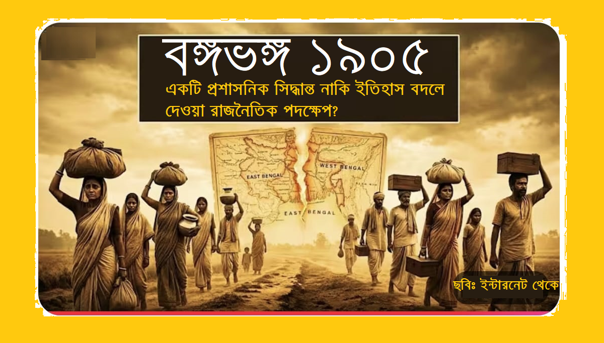 বঙ্গভঙ্গ: একটি প্রশাসনিক সিদ্ধান্ত নাকি ইতিহাস বদলে দেয়া রাজনৈতিক পদক্ষেপ?