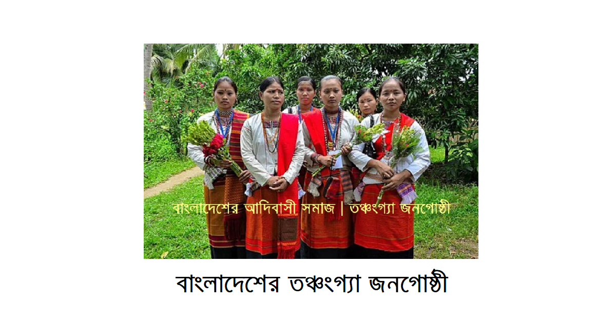 বাংলাদেশের ক্ষুদ্র নৃগোষ্ঠী | তঞ্চংগ্যা জনগোষ্ঠী: ইতিহাস, সংস্কৃতি ও সমাজজীবনের পরিচিতি