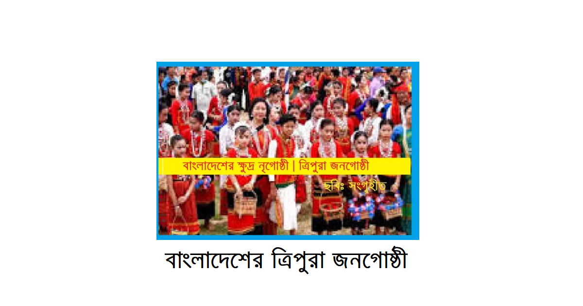 বাংলাদেশের ক্ষুদ্র নৃগোষ্ঠী | ত্রিপুরা জনগোষ্ঠী: ইতিহাস, সংস্কৃতি ও সমাজজীবনের সামগ্রিক পরিচিতি