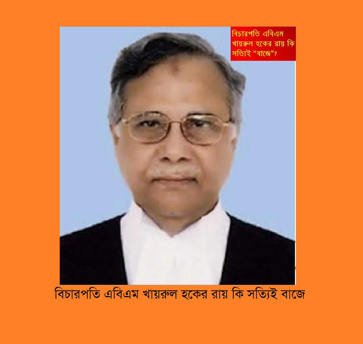 বিচারপতি এবিএম খায়রুল হকের রায় কি সত্যিই “বাজে”?—তত্ত্বাবধায়ক রায়, রাজনীতি ও বাস্তবতা