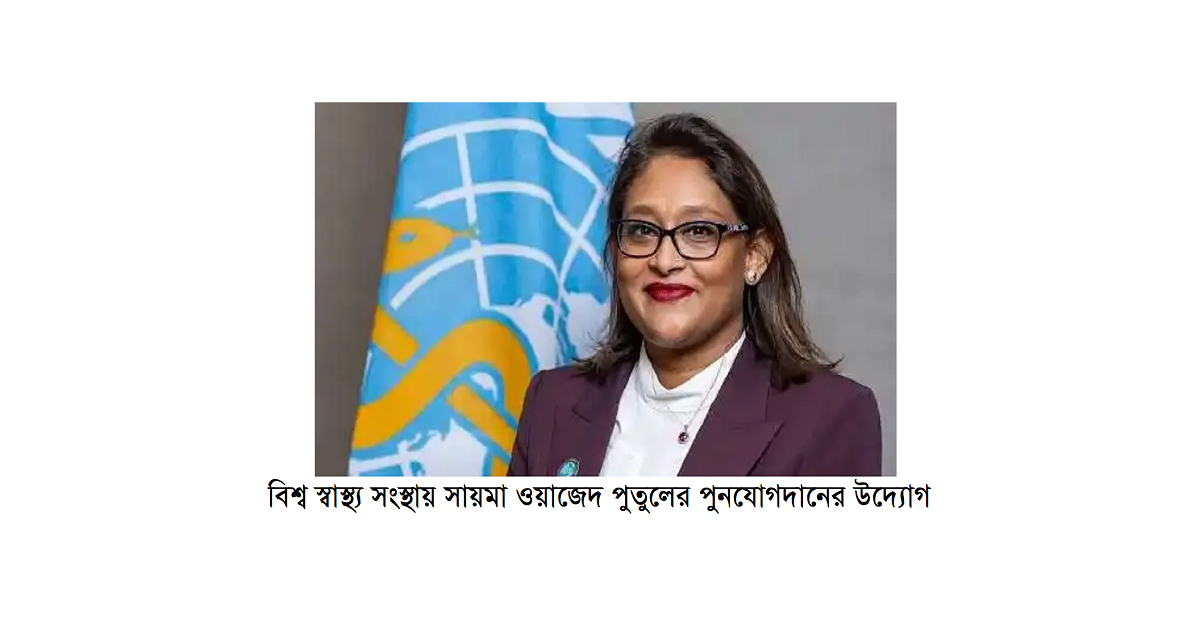 বিশ্ব স্বাস্থ্য সংস্থায় সায়মা ওয়াজেদ পুতুলের পুনযোগদানের উদ্যোগ: এক রাজনৈতিক ও কূটনৈতিক প্রেক্ষাপট