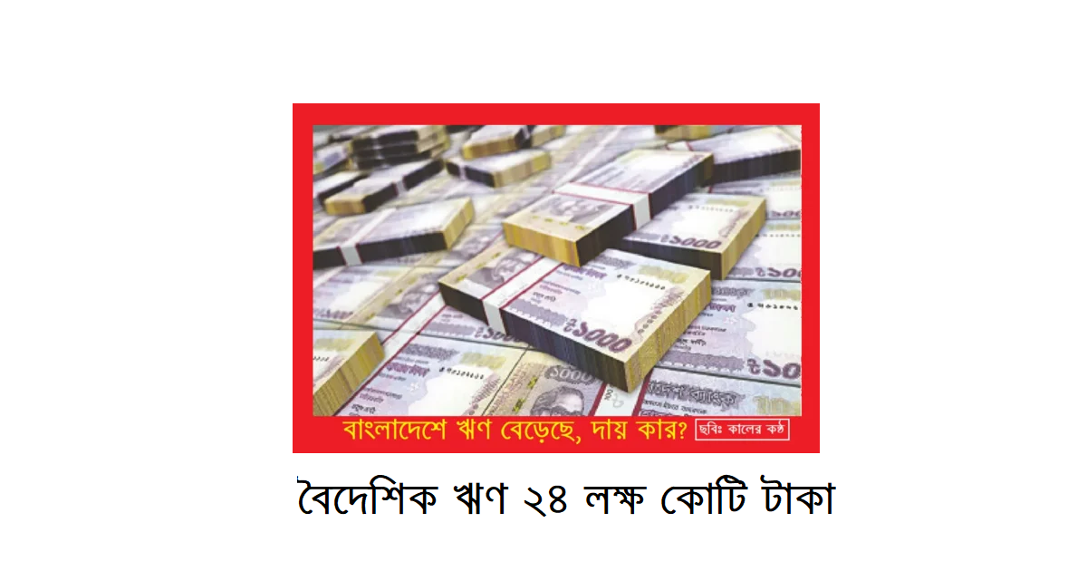 বৈদেশিক ঋণ ২৪ লক্ষ কোটি টাকা: বাংলাদেশে ঋণ বেড়েছে, দায় কার?