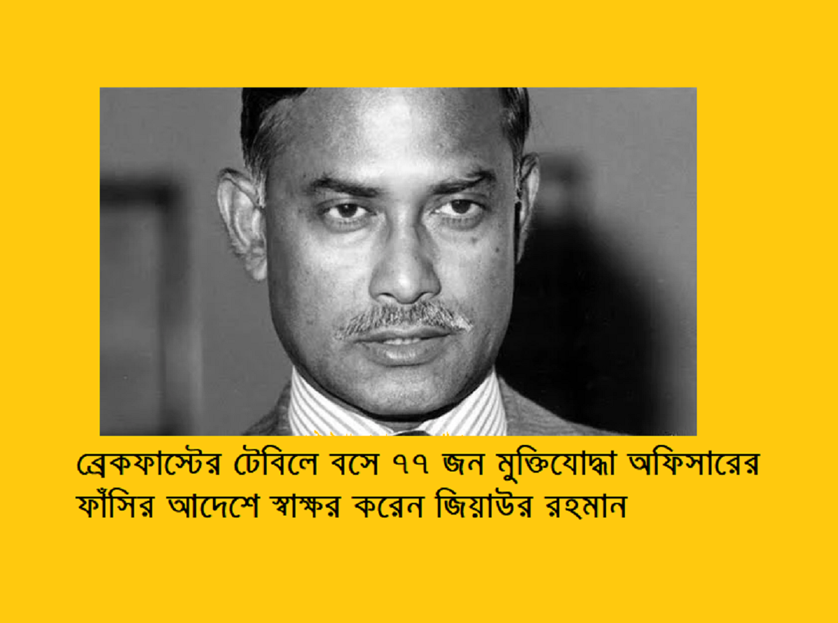 ব্রেকফাস্টের টেবিলে বসে ৭৭ জন মুক্তিযোদ্ধা অফিসারের ফাঁসির আদেশে স্বাক্ষর করেন জিয়াউর রহমান