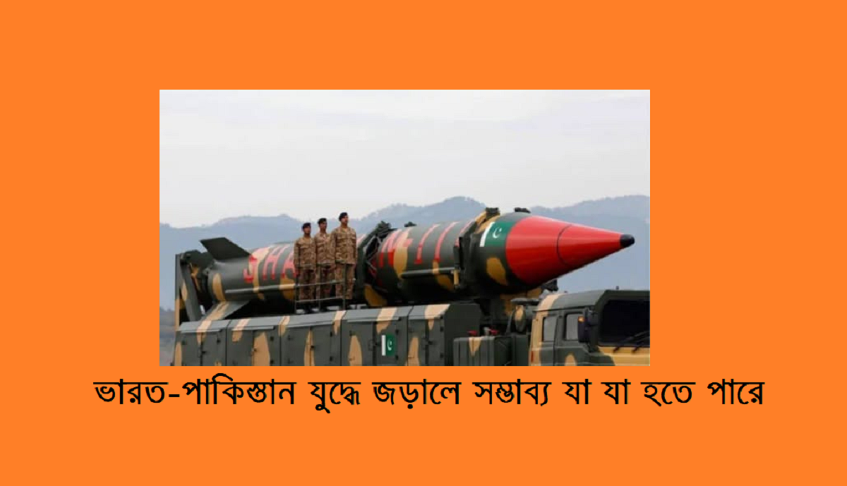 ভারত-পাকিস্তান যুদ্ধে জড়ালে সম্ভাব্য যা যা হতে পারে