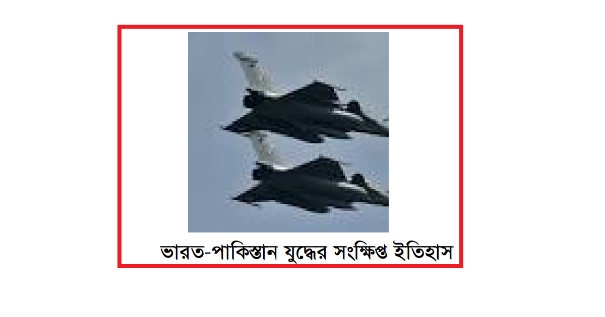 ভারত-পাকিস্তান যুদ্ধের সংক্ষিপ্ত ইতিহাসঃ সূত্রপাত ও পরিণতি