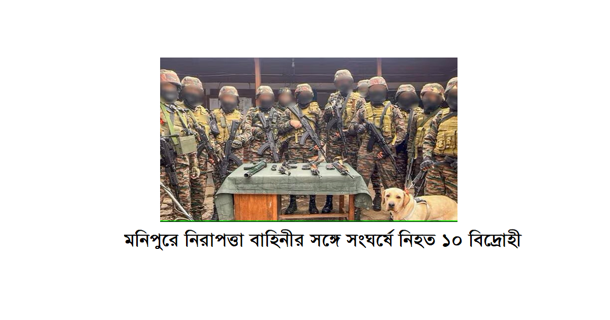 মনিপুরের চান্দেল জেলায় নিরাপত্তা বাহিনীর সঙ্গে সংঘর্ষে নিহত ১০ বিদ্রোহী: সীমান্ত অঞ্চলে উত্তেজনা বৃদ্ধি