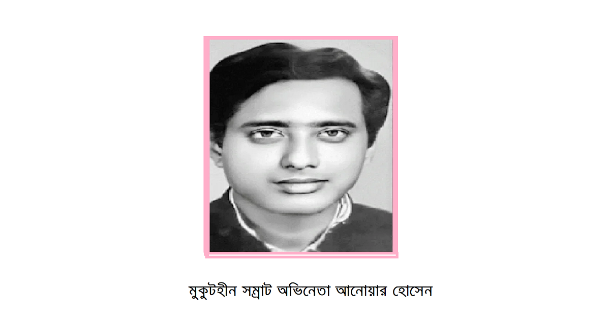 মুকুটহীন সম্রাট অভিনেতা আনোয়ার হোসেন