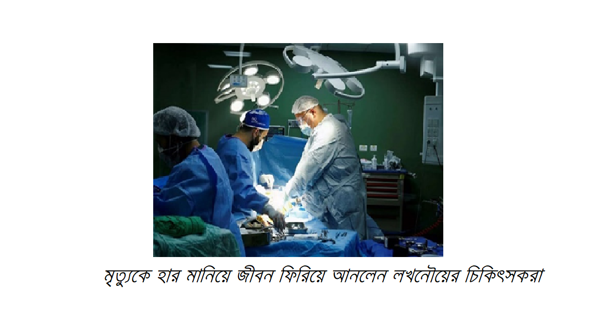মৃত্যুকে হার মানিয়ে জীবন ফিরিয়ে আনলেন লখনৌয়ের চিকিৎসকরা: ডিপ হাইপোথার্মিক সার্কুলেটরি অ্যারেস্টে সাফল্য!