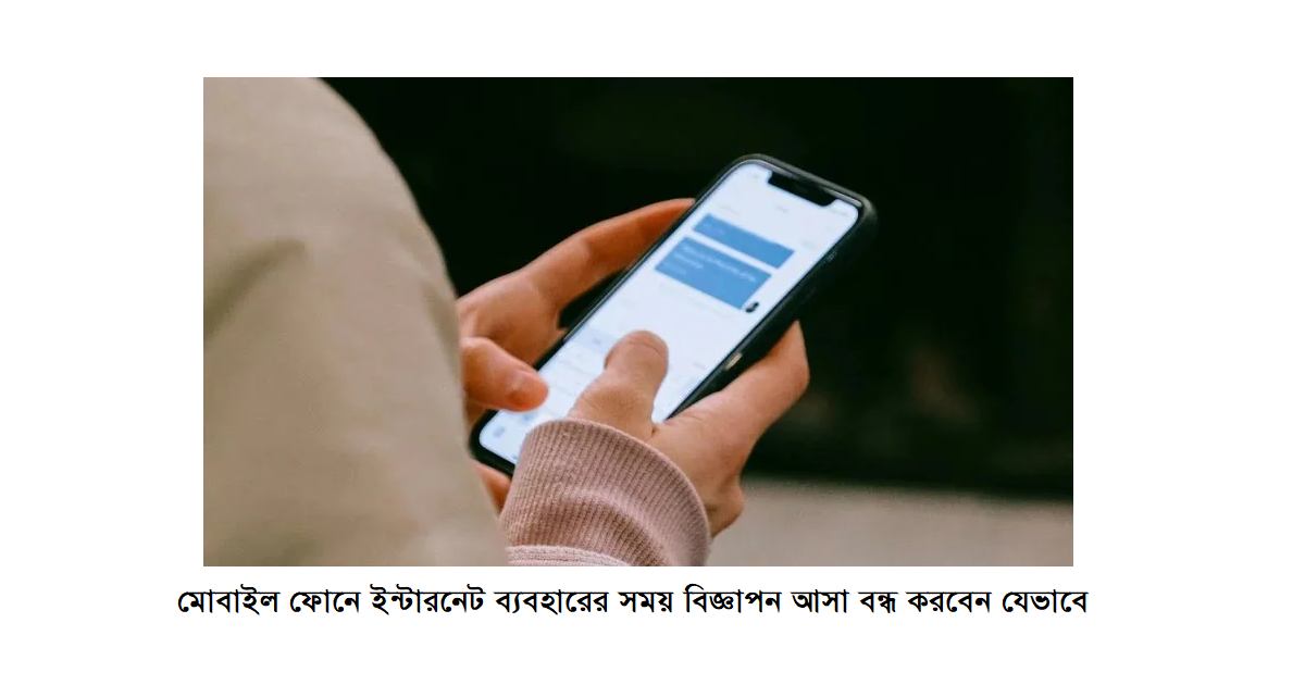 মোবাইল ফোনে ইন্টারনেট ব্যবহারের সময় বিজ্ঞাপন আসা বন্ধ করবেন যেভাবে
