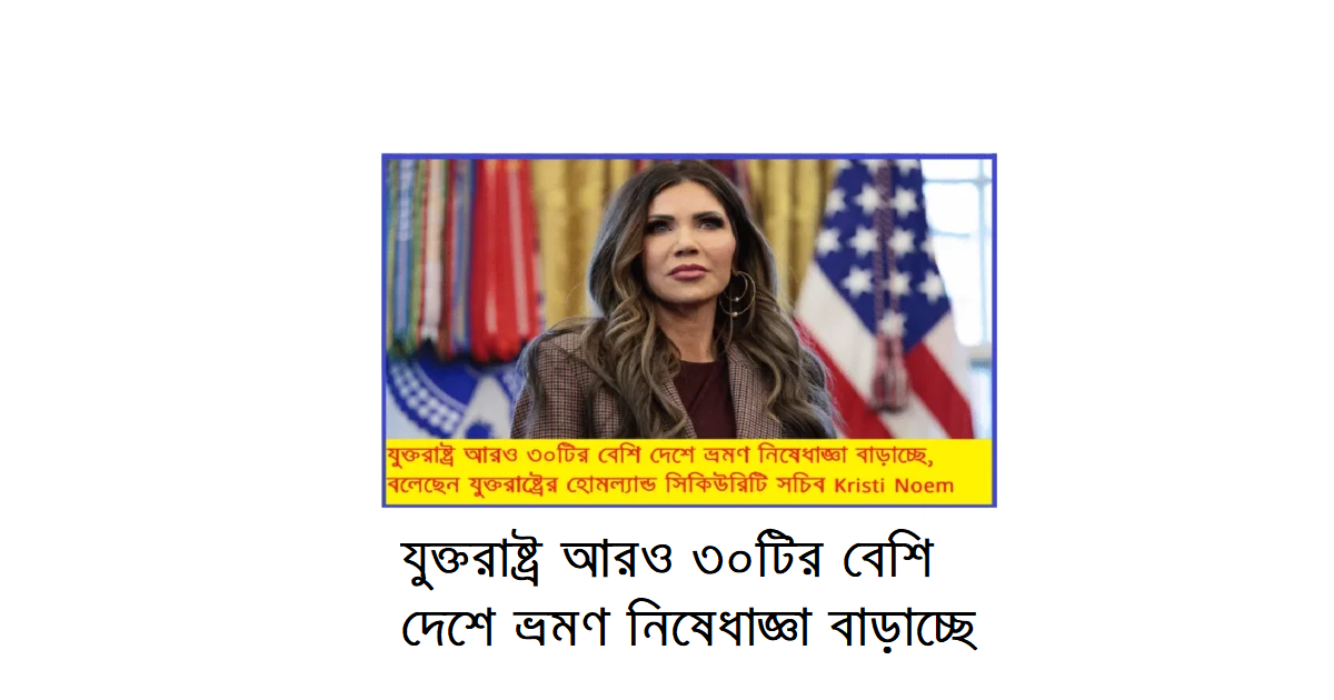 যুক্তরাষ্ট্র আরও ৩০টির বেশি দেশে ভ্রমণ নিষেধাজ্ঞা বাড়াচ্ছে, বললেন Noem