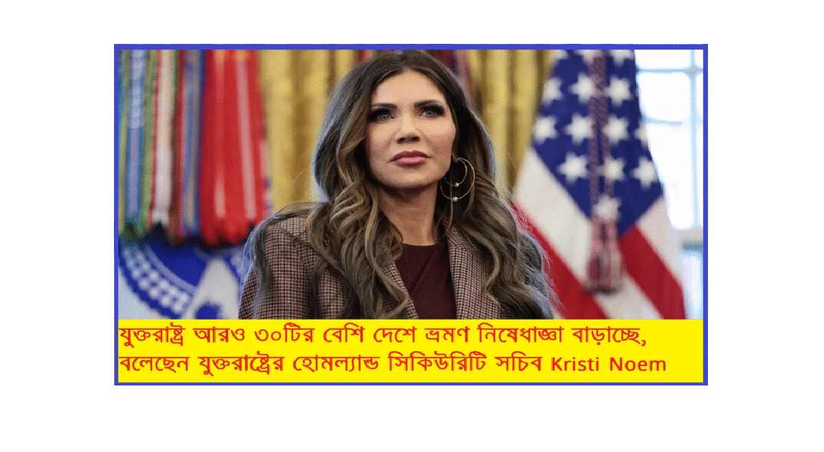 যুক্তরাষ্ট্র আরও ৩০টির বেশি দেশে ভ্রমণ নিষেধাজ্ঞা বাড়াচ্ছে, বললেন Noem