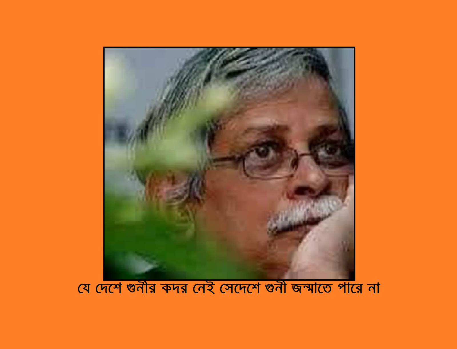 “যে দেশে গুনীর কদর নেই সেদেশে গুনী জন্মাতে পারে না”
