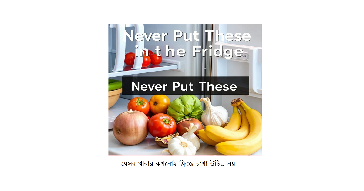 যেসব খাবার কখনোই ফ্রিজে রাখা উচিত নয়