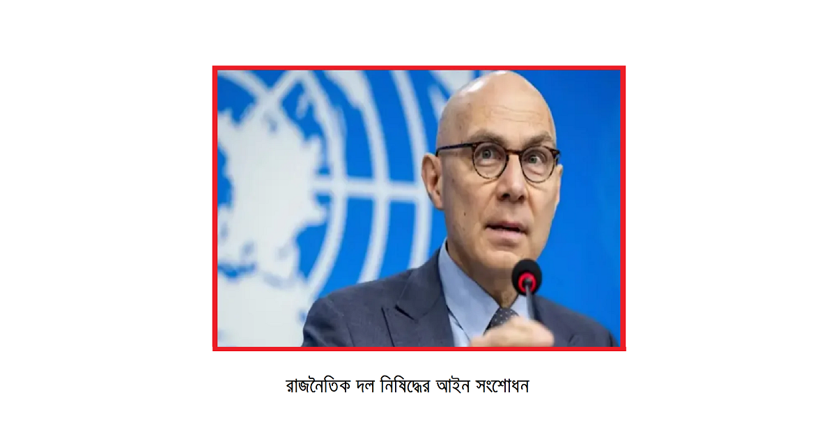 রাজনৈতিক দল নিষিদ্ধের আইন সংশোধন: ভোলকার টুর্কের উদ্বেগ ও বাংলাদেশের গণতন্ত্রের চ্যালেঞ্জ