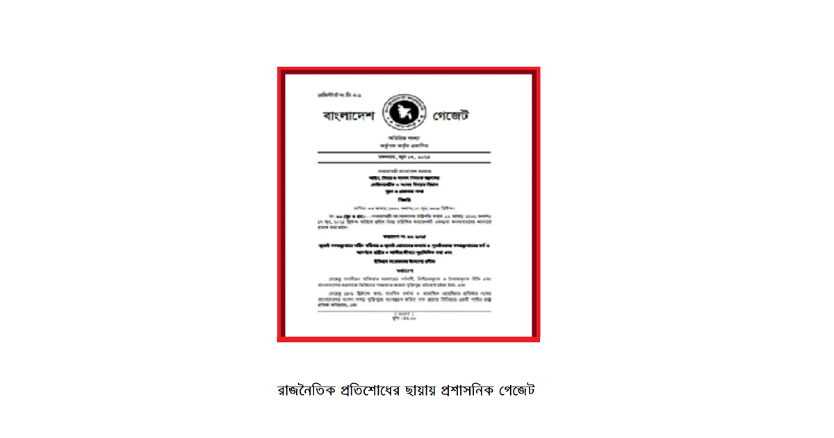 রাজনৈতিক প্রতিশোধের ছায়ায় প্রশাসনিক গেজেট: ইতিহাসের আয়নায় ২০২৫-এর ব্যতিক্রমী পদক্ষেপ