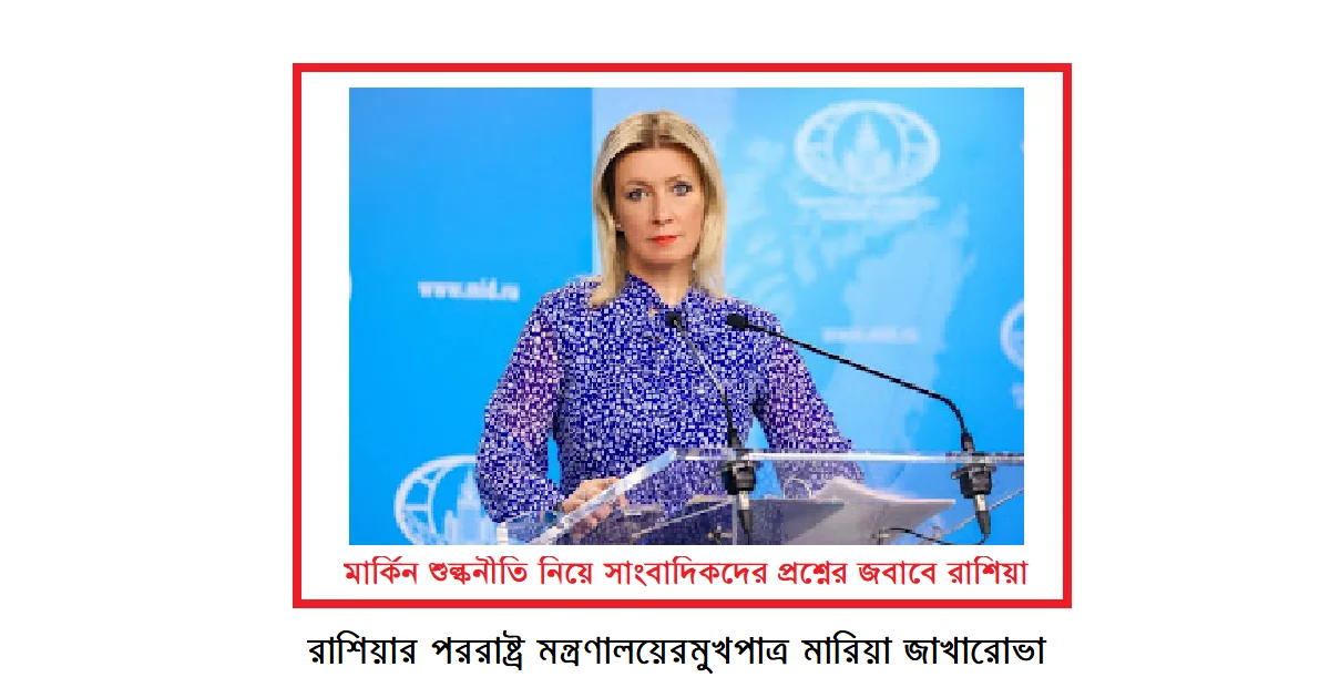 মার্কিন শুল্কনীতি নিয়ে সাংবাদিকদের প্রশ্নের জবাবে রাশিয়ার পররাষ্ট্র মন্ত্রণালয়ের মুখপাত্র যা বলেন
