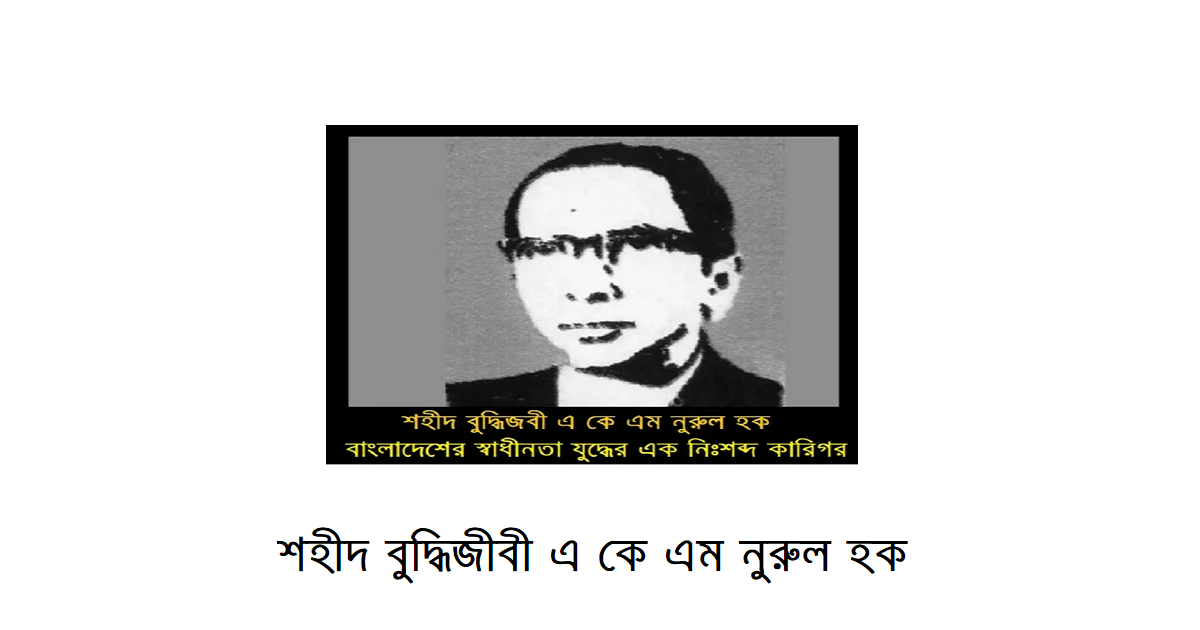 স্বাধীনতা’৭১ | উদয়ের পথে নিঃশব্দ কারিগর শহীদ বুদ্ধিজীবী এ কে এম নূরুল হক