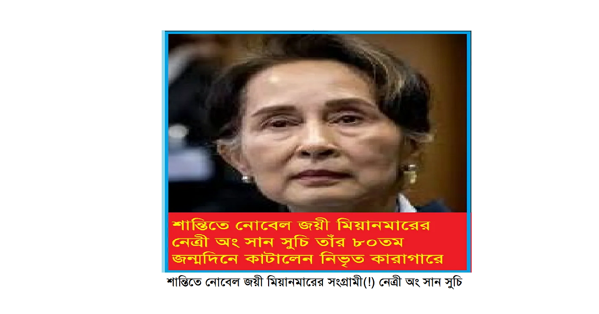 শান্তিতে নোবেল জয়ী সংগ্রামী অং সান সুচি তাঁর ৮০তম জন্মদিন কাটিয়েছেন মিয়ানমারের নিভৃত কারাগারে