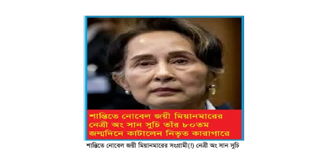 শান্তিতে নোবেল জয়ী সংগ্রামী অং সান সুচি তাঁর ৮০তম জন্মদিন কাটিয়েছেন মিয়ানমারের নিভৃত কারাগারে