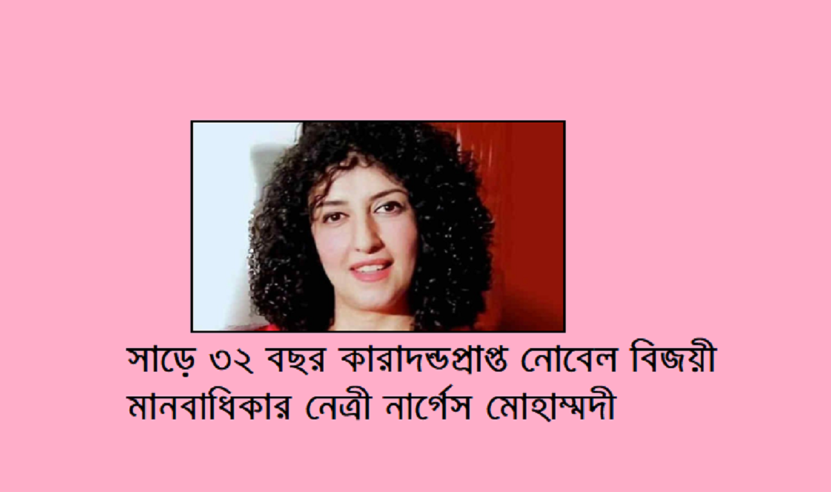 সাড়ে ৩২ বছর কারাদন্ডপ্রাপ্ত নোবেল বিজয়ী মানবাধিকার নেত্রী নার্গেস মোহাম্মদী