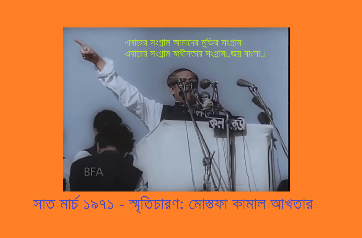 সাত মার্চ ১৯৭১ – স্মৃতিচারণ: মোস্তফা কামাল আখতার