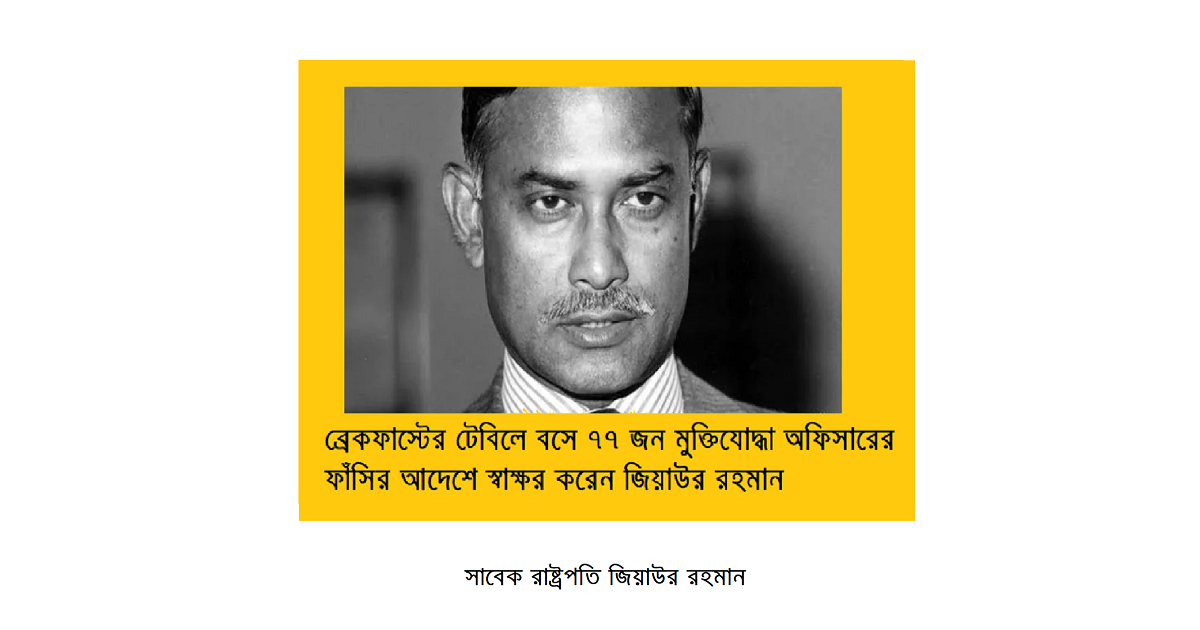 ব্রেকফাস্টের টেবিলে বসে ৭৭ জন মুক্তিযোদ্ধা অফিসারের ফাঁসির আদেশে স্বাক্ষর করেন জিয়াউর রহমান