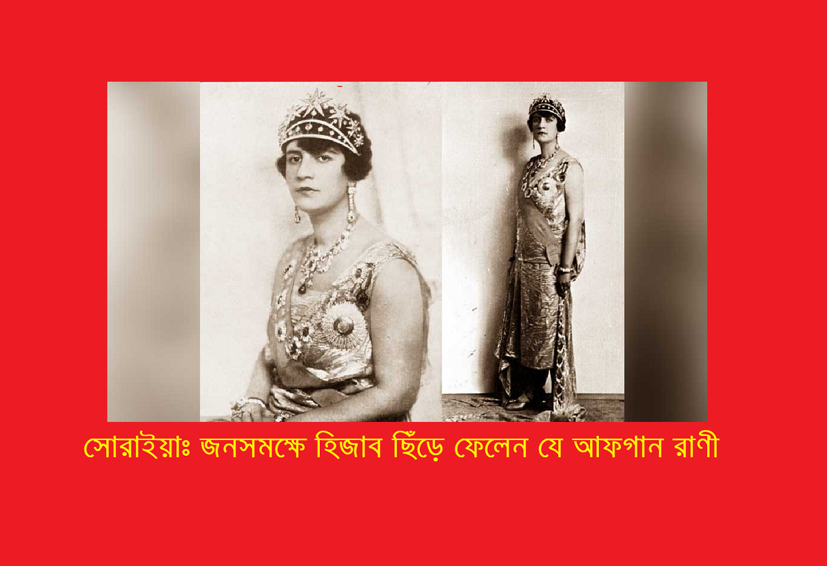 সোরাইয়াঃ জনসমক্ষে হিজাব ছিঁড়ে ফেলেন যে আফগান রাণী