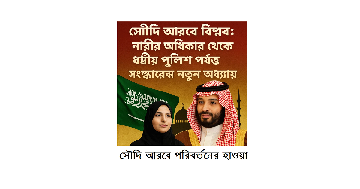 সৌদি আরবে পরিবর্তনের হাওয়া: নারীর অধিকার থেকে ধর্মীয় পুলিশের পতন