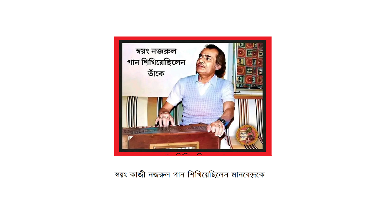 মানবেন্দ্র মুখোপ্যাধ্যায়ঃ স্বয়ং কাজী নজরুল গান শিখিয়েছিলেন তাকে