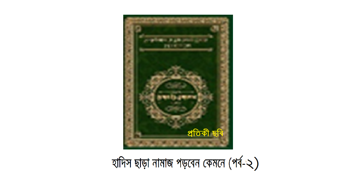 হাদিস ছাড়া নামাজ পড়বেন কেমনে (পর্ব-২)