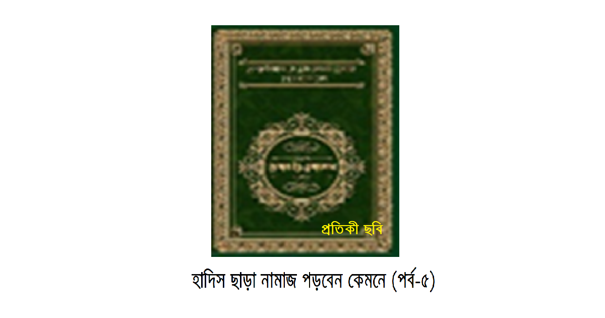 হাদিস ছাড়া নামাজ পড়বেন কেমনে (পর্ব-৫)