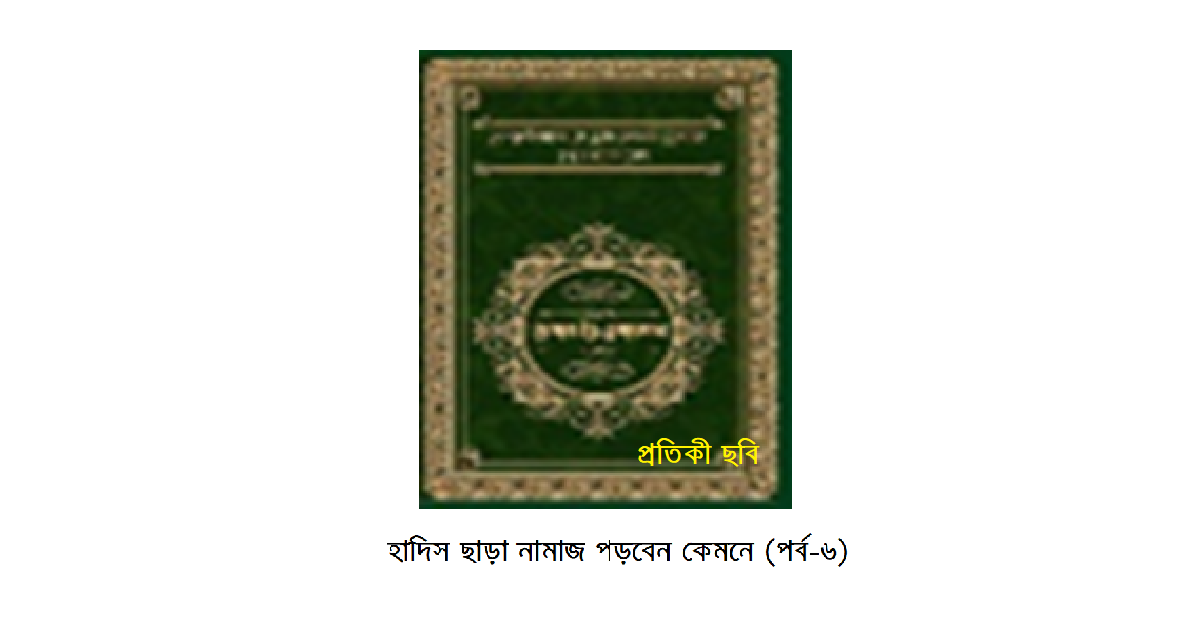 হাদিস ছাড়া নামাজ পড়বেন কেমনে (পর্ব-৬)