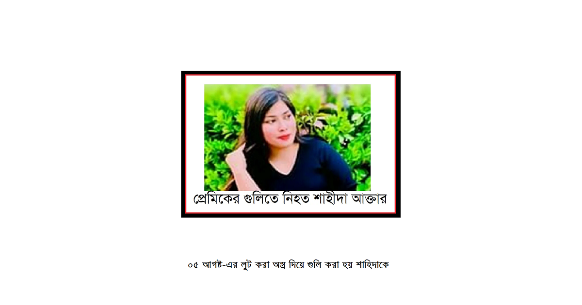 ০৫ আগষ্ট ২০২৪-এর লুট করা অস্ত্র দিয়ে প্রেমিকাকে গুলি করে হত্যা
