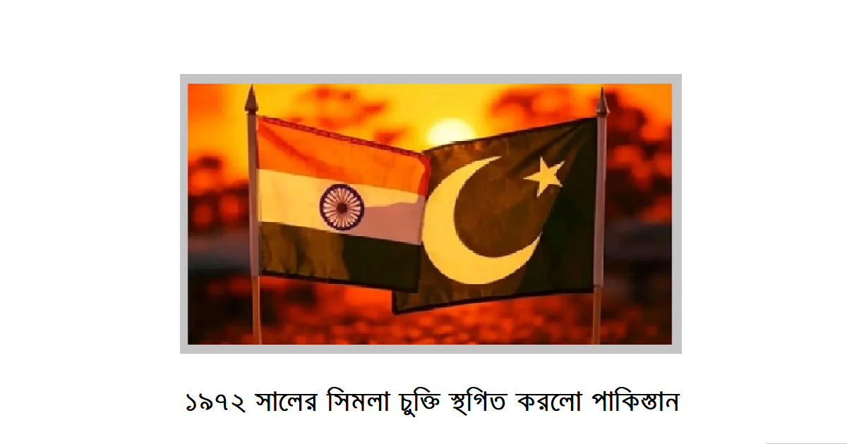 ১৯৭২ সালের সিমলা চুক্তি স্থগিত করলো পাকিস্তান