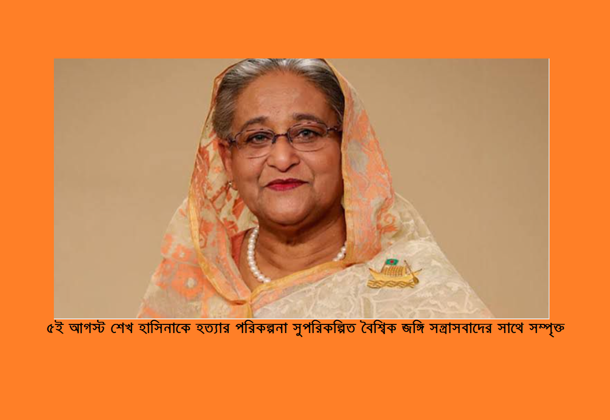 ৫ই আগস্ট শেখ হাসিনাকে হত্যার পরিকল্পনা সুপরিকল্পিত বৈশ্বিক জঙ্গি সন্ত্রাসবাদের সাথে সম্পৃক্ত