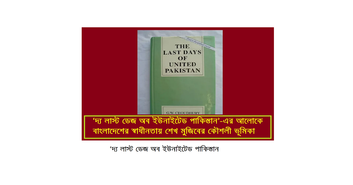 ‘দ্য লাস্ট ডেজ অব ইউনাইটেড পাকিস্তান’-এর আলোকে বাংলাদেশের স্বাধীনতায় শেখ মুজিবের কৌশলী ভূমিকা