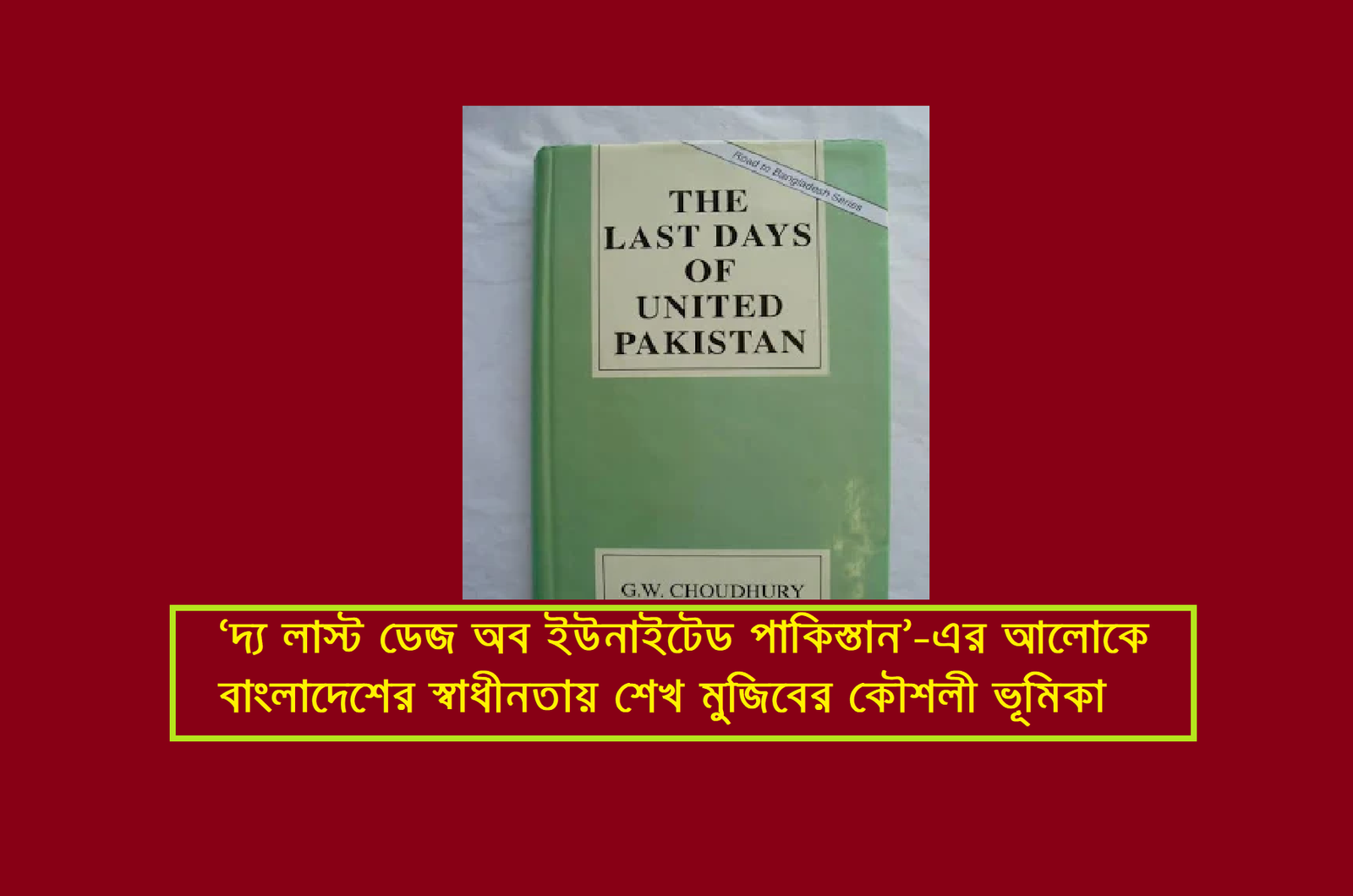 ‘দ্য লাস্ট ডেজ অব ইউনাইটেড পাকিস্তান’-এর আলোকে বাংলাদেশের স্বাধীনতায় শেখ মুজিবের কৌশলী ভূমিকা